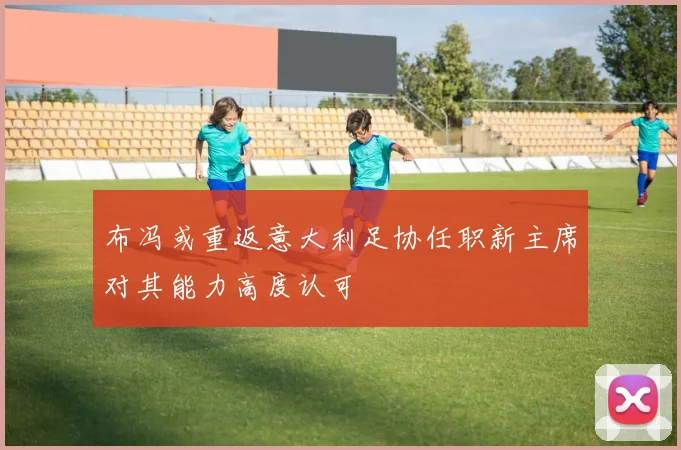 布冯或重返意大利足协任职新主席对其能力高度认可
