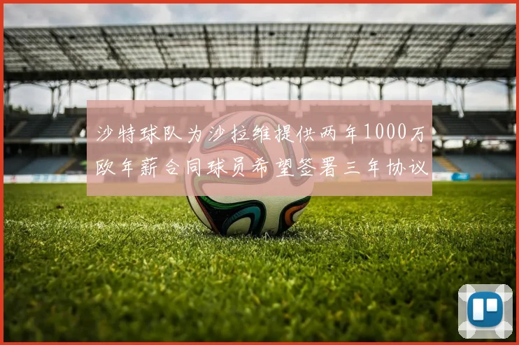 沙特球队为沙拉维提供两年1000万欧年薪合同球员希望签署三年协议
