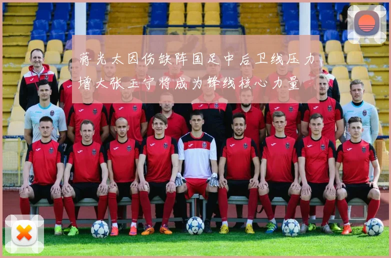 蒋光太因伤缺阵国足中后卫线压力增大张玉宁将成为锋线核心力量