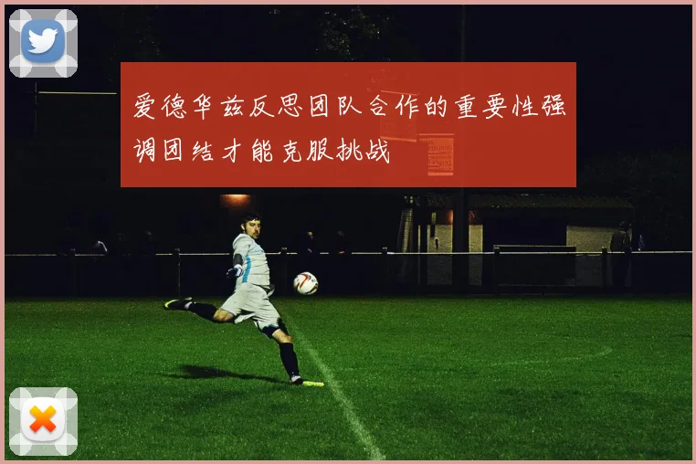 爱德华兹反思团队合作的重要性强调团结才能克服挑战