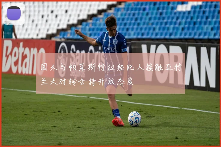 国米与帕莱斯特拉经纪人接触亚特兰大对转会持开放态度