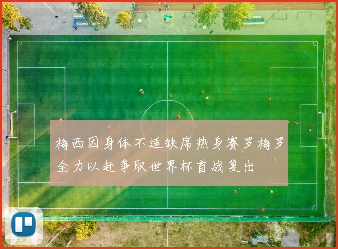 梅西因身体不适缺席热身赛罗梅罗全力以赴争取世界杯首战复出