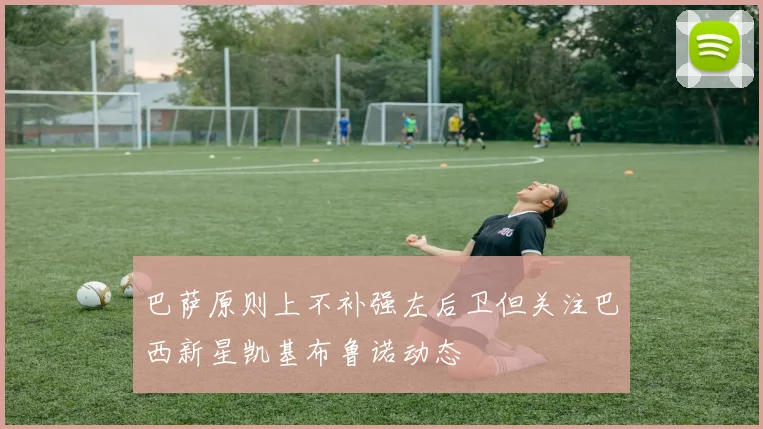 巴萨原则上不补强左后卫但关注巴西新星凯基布鲁诺动态